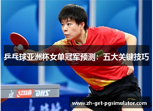 乒乓球亚洲杯女单冠军预测：五大关键技巧