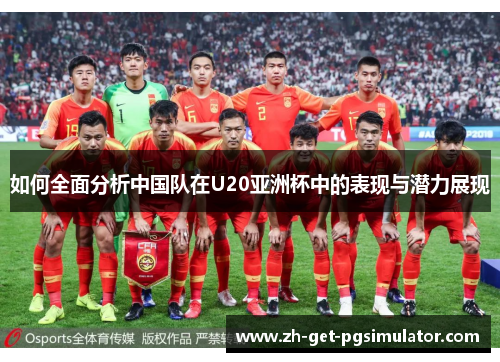 如何全面分析中国队在U20亚洲杯中的表现与潜力展现