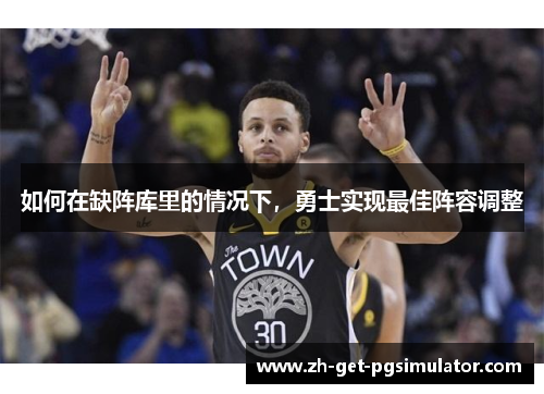 如何在缺阵库里的情况下，勇士实现最佳阵容调整