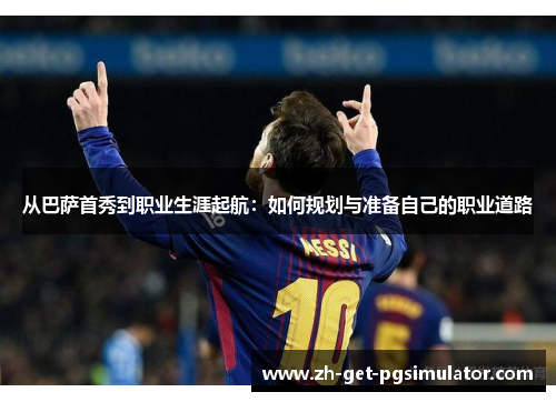 从巴萨首秀到职业生涯起航：如何规划与准备自己的职业道路