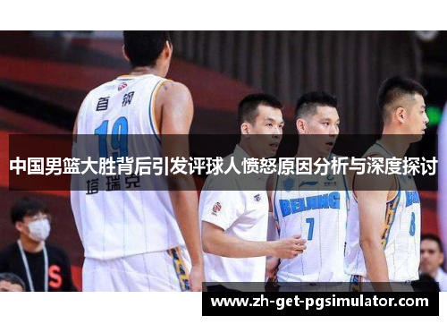 中国男篮大胜背后引发评球人愤怒原因分析与深度探讨