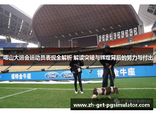 喀山大运会运动员表现全解析 解读突破与辉煌背后的努力与付出