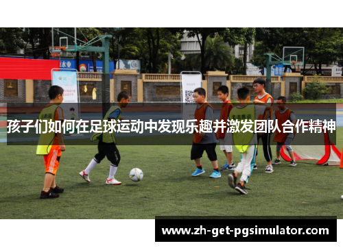 孩子们如何在足球运动中发现乐趣并激发团队合作精神
