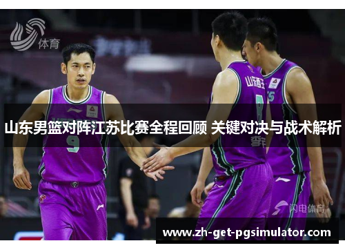 山东男篮对阵江苏比赛全程回顾 关键对决与战术解析
