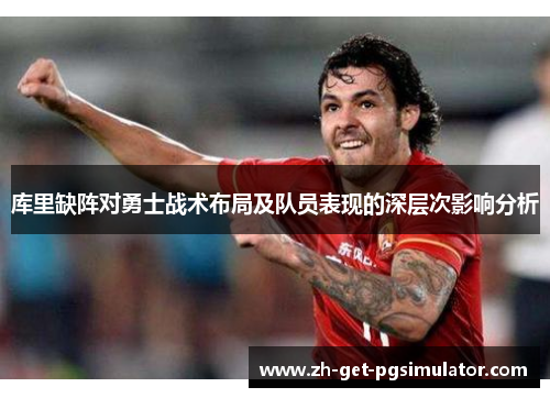 库里缺阵对勇士战术布局及队员表现的深层次影响分析