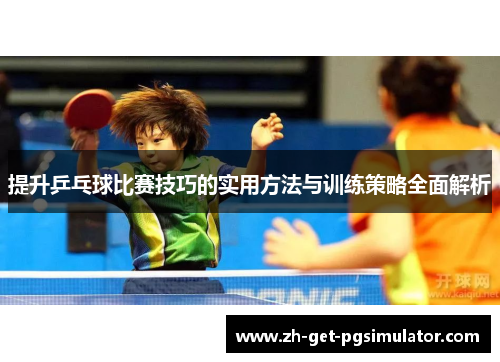 提升乒乓球比赛技巧的实用方法与训练策略全面解析