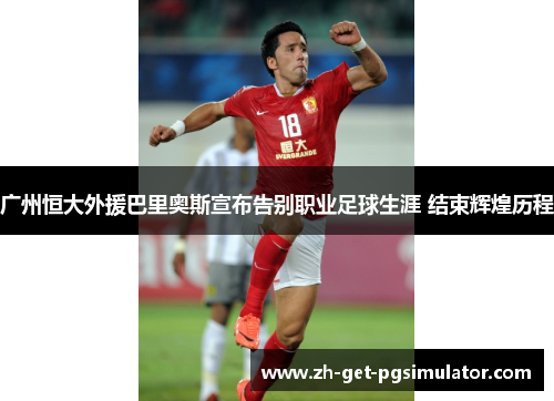 广州恒大外援巴里奥斯宣布告别职业足球生涯 结束辉煌历程