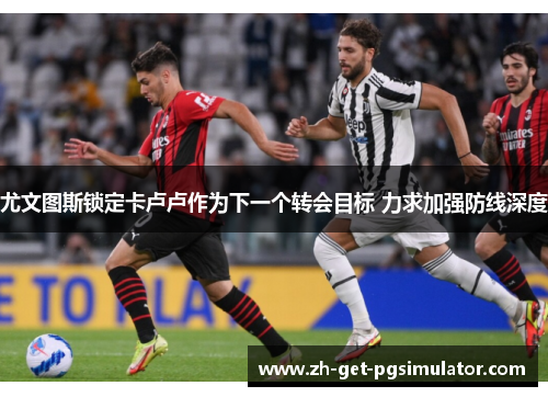 尤文图斯锁定卡卢卢作为下一个转会目标 力求加强防线深度