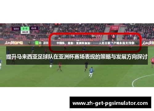 提升马来西亚足球队在亚洲杯赛场表现的策略与发展方向探讨