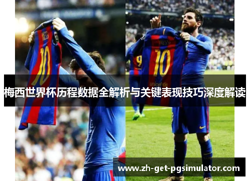 梅西世界杯历程数据全解析与关键表现技巧深度解读