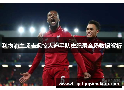 利物浦主场表现惊人追平队史纪录全场数据解析