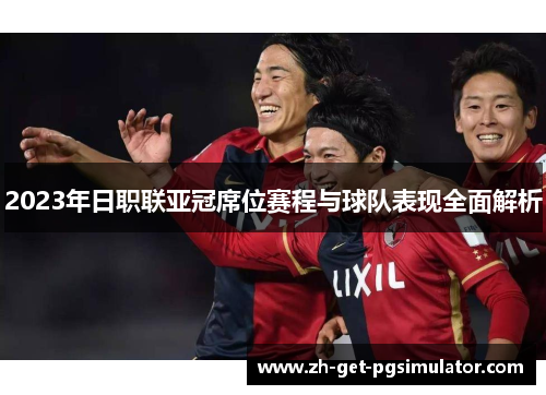 2023年日职联亚冠席位赛程与球队表现全面解析