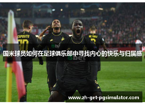 国米球员如何在足球俱乐部中寻找内心的快乐与归属感