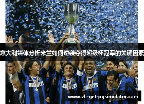 意大利媒体分析米兰如何逆袭夺得超级杯冠军的关键因素