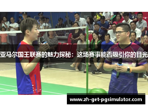 亚马尔国王联赛的魅力探秘：这场赛事能否吸引你的目光