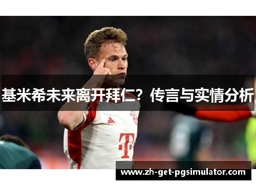 基米希未来离开拜仁？传言与实情分析