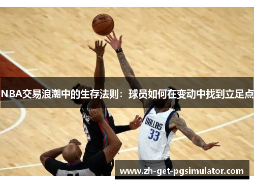 NBA交易浪潮中的生存法则：球员如何在变动中找到立足点