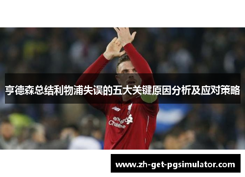 亨德森总结利物浦失误的五大关键原因分析及应对策略