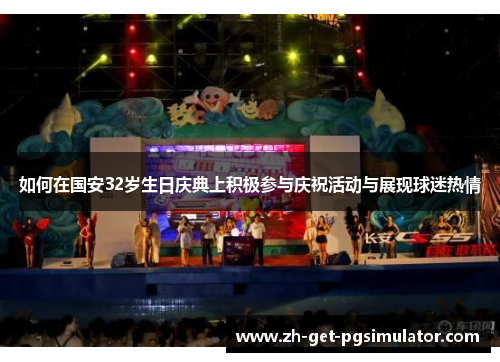 如何在国安32岁生日庆典上积极参与庆祝活动与展现球迷热情
