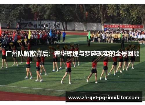 广州队解散背后：奢华辉煌与梦碎现实的全景回顾