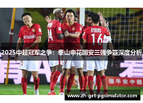 2025中超冠军之争：泰山申花国安三强争霸深度分析