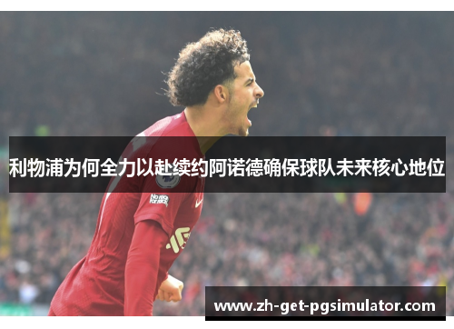 利物浦为何全力以赴续约阿诺德确保球队未来核心地位