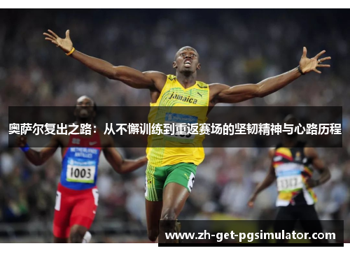 奥萨尔复出之路：从不懈训练到重返赛场的坚韧精神与心路历程
