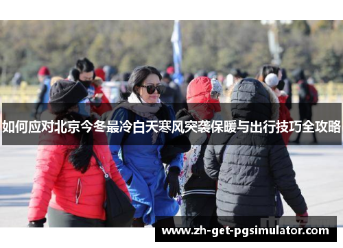 如何应对北京今冬最冷白天寒风突袭保暖与出行技巧全攻略