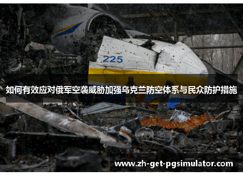 如何有效应对俄军空袭威胁加强乌克兰防空体系与民众防护措施