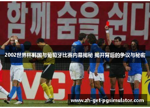 2002世界杯韩国与葡萄牙比赛内幕揭秘 揭开背后的争议与秘密