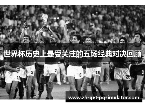 世界杯历史上最受关注的五场经典对决回顾
