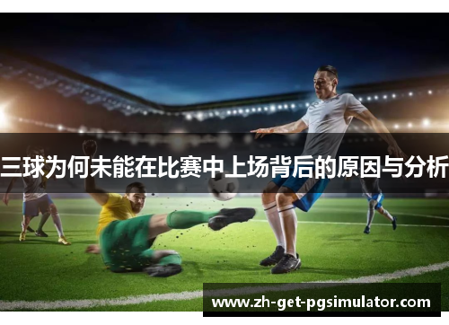 三球为何未能在比赛中上场背后的原因与分析