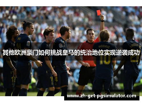 其他欧洲豪门如何挑战皇马的统治地位实现逆袭成功
