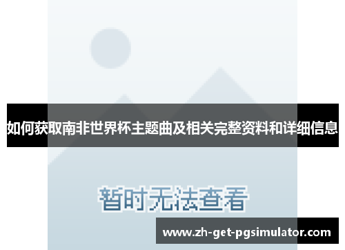 如何获取南非世界杯主题曲及相关完整资料和详细信息