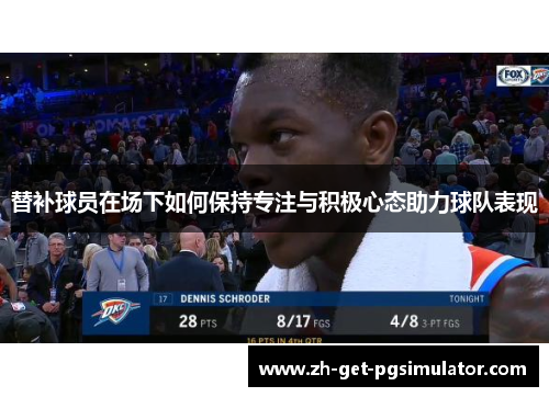 替补球员在场下如何保持专注与积极心态助力球队表现