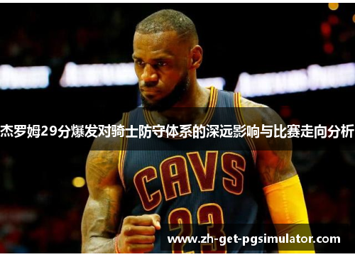 杰罗姆29分爆发对骑士防守体系的深远影响与比赛走向分析