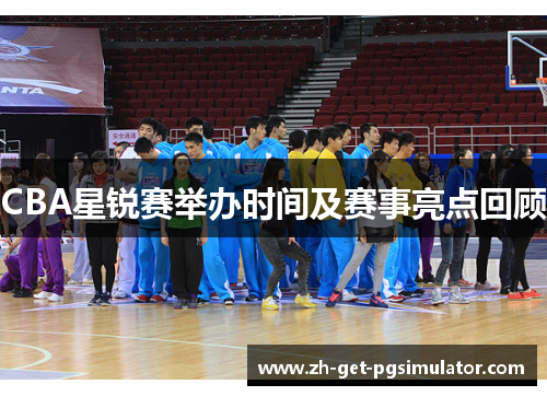 CBA星锐赛举办时间及赛事亮点回顾