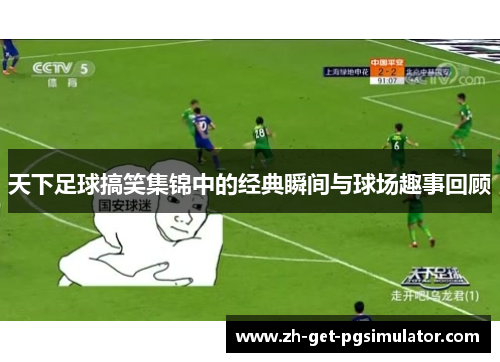 天下足球搞笑集锦中的经典瞬间与球场趣事回顾