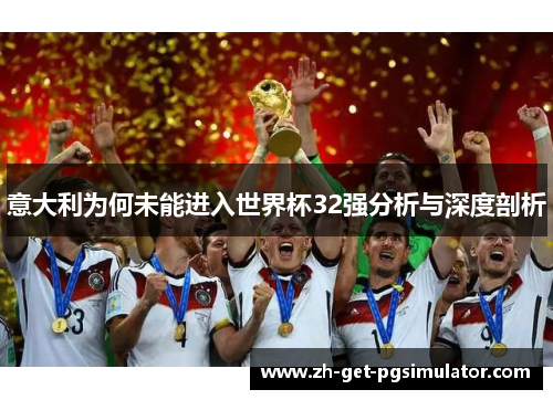 意大利为何未能进入世界杯32强分析与深度剖析