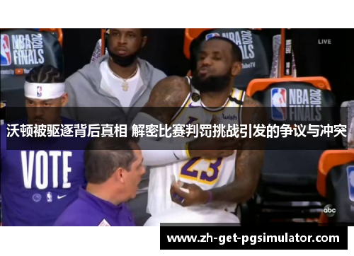 沃顿被驱逐背后真相 解密比赛判罚挑战引发的争议与冲突