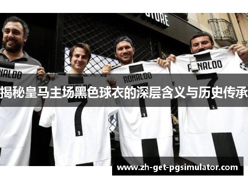 揭秘皇马主场黑色球衣的深层含义与历史传承