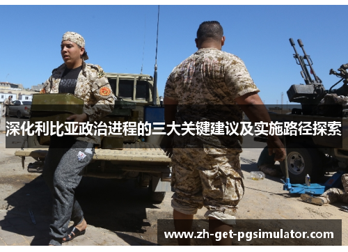 深化利比亚政治进程的三大关键建议及实施路径探索