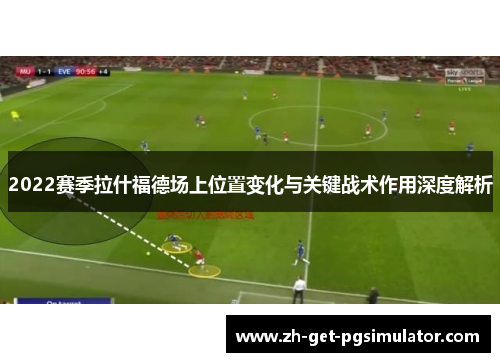 2022赛季拉什福德场上位置变化与关键战术作用深度解析