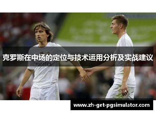 克罗斯在中场的定位与技术运用分析及实战建议