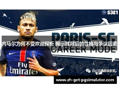 内马尔为何不受欢迎探析 揭示其背后的性格与争议因素