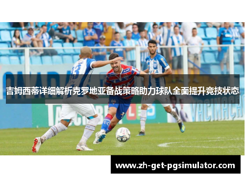 吉姆西蒂详细解析克罗地亚备战策略助力球队全面提升竞技状态
