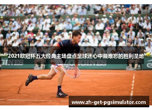 2021欧冠杯五大经典主场盘点足球迷心中最难忘的胜利圣地