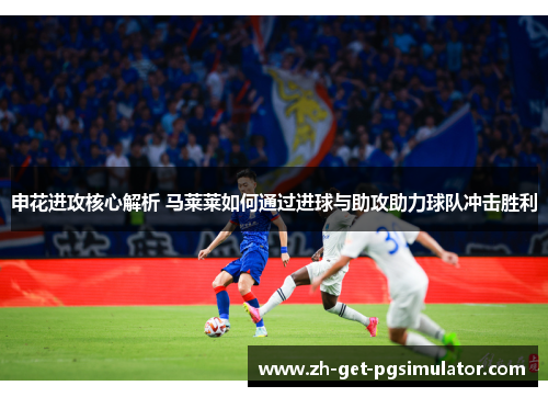 申花进攻核心解析 马莱莱如何通过进球与助攻助力球队冲击胜利