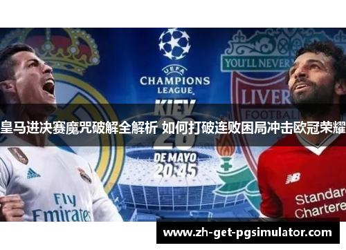皇马进决赛魔咒破解全解析 如何打破连败困局冲击欧冠荣耀