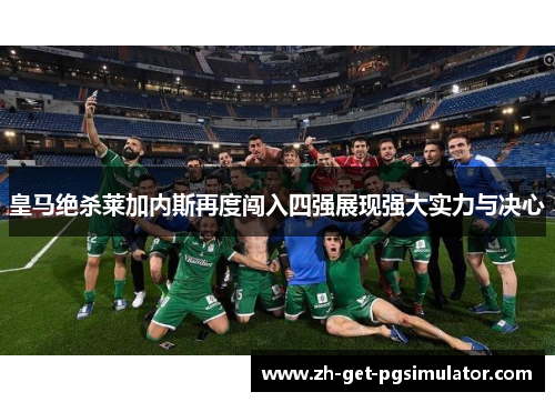 皇马绝杀莱加内斯再度闯入四强展现强大实力与决心